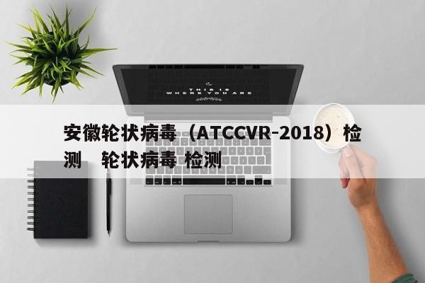 安徽轮状病毒（ATCCVR-2018）检测   轮状病毒 检测 